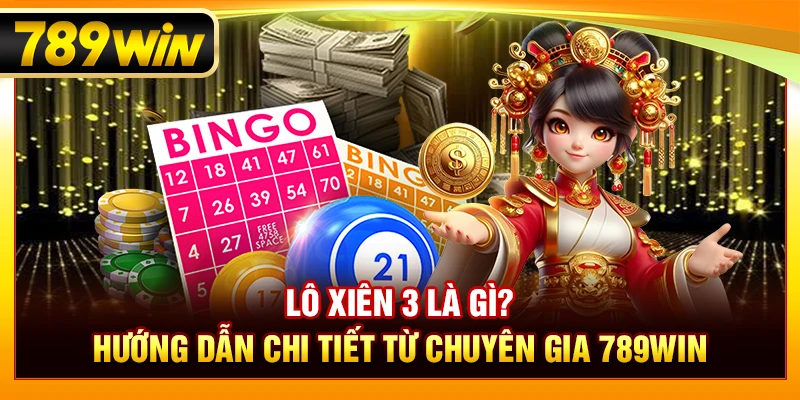 Lô Xiên 3 Là Gì? Hướng Dẫn Chi Tiết Từ Chuyên Gia 789WIN