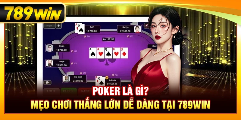 Poker Là Gì? Mẹo Chơi Thắng Lớn Dễ Dàng Tại 789WIN