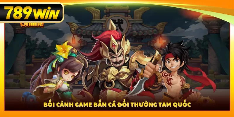Bối cảnh game bắn cá đổi thưởng Tam Quốc