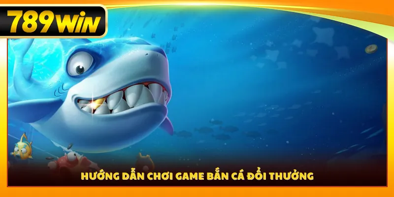 Hướng dẫn chơi game bắn cá đổi thưởng