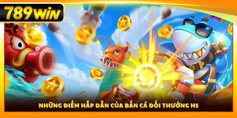 Những điểm hấp dẫn của bắn cá đổi thưởng H5