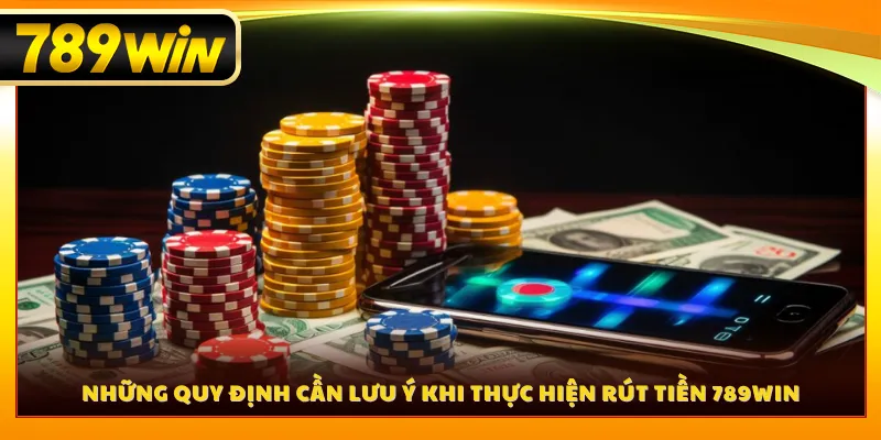 Những quy định cần lưu ý khi thực hiện rút tiền 789WIN